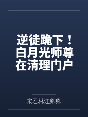 逆徒跪下！白月光师尊在清理门户