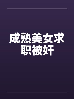 成熟美女求职被奸