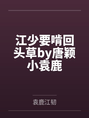 江少要啃回头草by唐颖小袁鹿