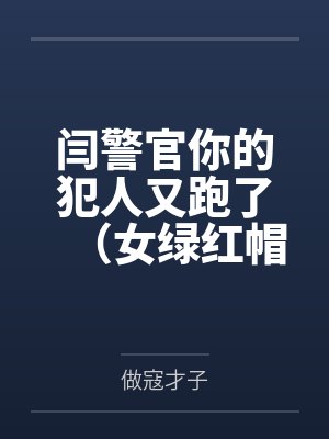 闫警官你的犯人又跑了(女绿红帽)