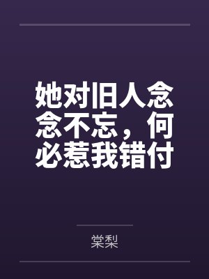 她对旧人念念不忘，何必惹我错付情衷