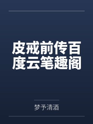皮戒前传百度云笔趣阁