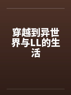 穿越到异世界与LL的生活笔趣阁无弹窗