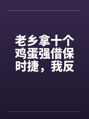 老乡拿十个鸡蛋强借保时捷，我反手送他吃牢饭