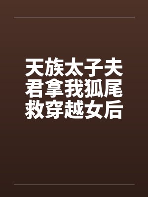 天族太子夫君拿我狐尾救穿越女后，我飞升了