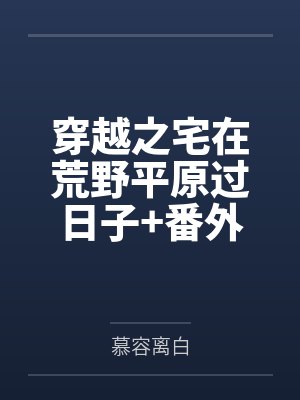 穿越之宅在荒野平原过日子+番外