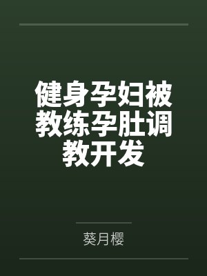健身孕妇被教练孕肚调教开发