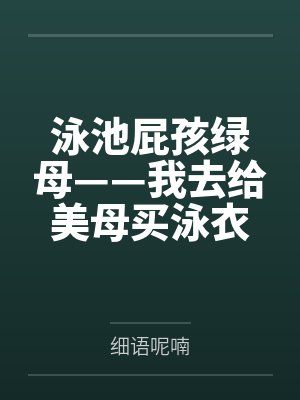 泳池屁孩绿母——我去给美母买泳衣,却不知慈祥温柔的爆乳老妈被熊孩子调教成只会发出浪叫的淫贱母猪!丰满