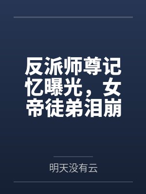 萧凡玄微反派师尊记忆曝光,女帝徒弟泪崩