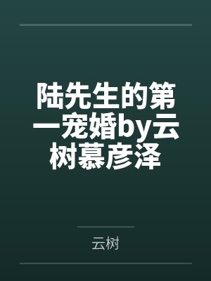 陆先生的第一宠婚by云树慕彦泽