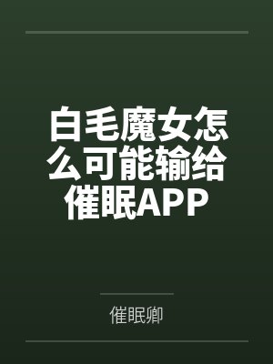 白毛魔女怎么可能输给催眠APP笔趣阁无弹窗