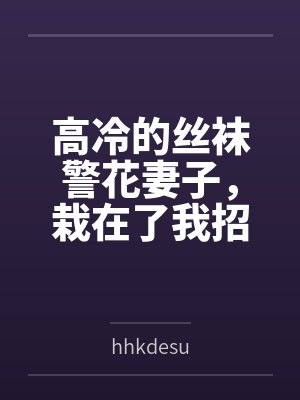 高冷的丝袜警花妻子，栽在了我招来的混混手里
