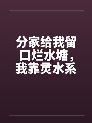 分家给我留口烂水塘,我靠灵水系统翻身暴富