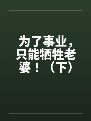 为了事业，只能牺牲老婆！（下）