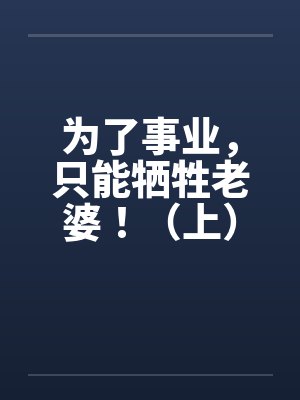 为了事业，只能牺牲老婆！（上）
