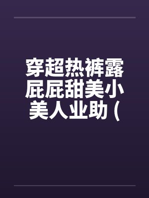 穿超热裤露屁屁甜美小美人业助 (转贴)