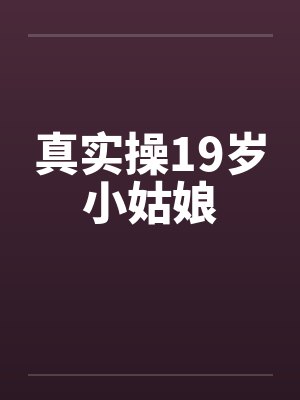 真实操19岁小姑娘
