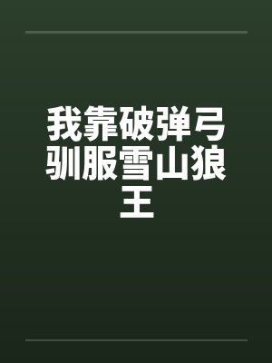 我靠破弹弓驯服雪山狼王