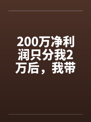 200万净利润只分我2万后,我带全工地兄弟单飞了