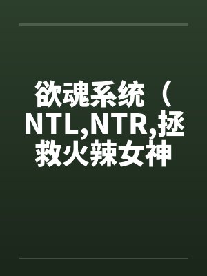 欲魂系统(NTL,NTR,拯救火辣女神与平行世界)
